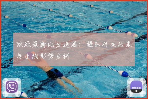 欧冠最新比分速递：强队对决结果与出线形势分析