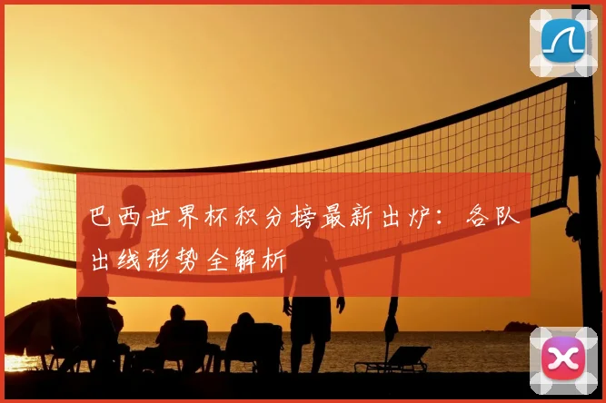 巴西世界杯积分榜最新出炉:各队出线形势全解析