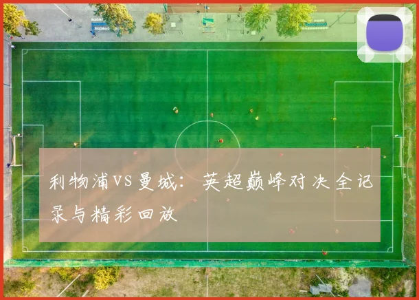 利物浦vs曼城:英超巅峰对决全记录与精彩回放