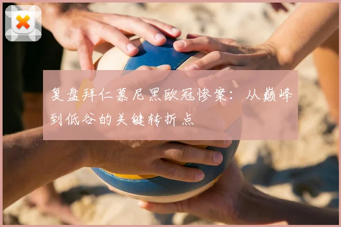 复盘拜仁慕尼黑欧冠惨案:从巅峰到低谷的关键转折点