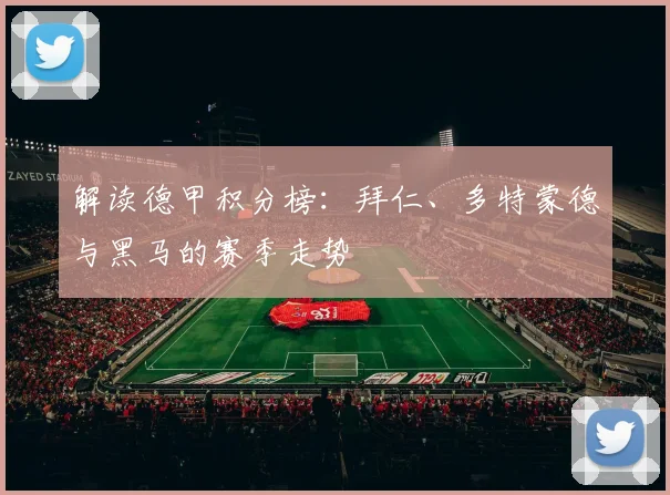 解读德甲积分榜：拜仁、多特蒙德与黑马的赛季走势