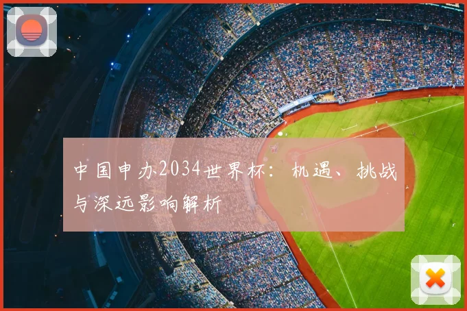 中国申办2034世界杯:机遇、挑战与深远影响解析
