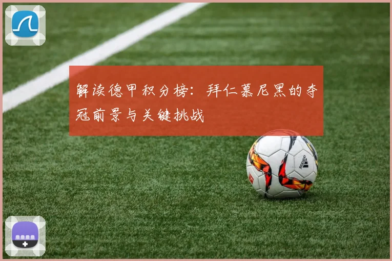 解读德甲积分榜:拜仁慕尼黑的夺冠前景与关键挑战