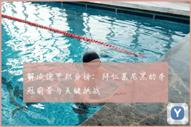 解读德甲积分榜：拜仁慕尼黑的夺冠前景与关键挑战