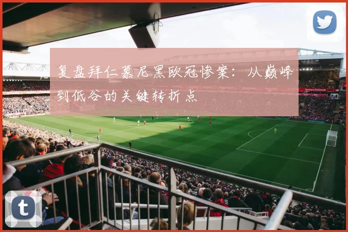 复盘拜仁慕尼黑欧冠惨案:从巅峰到低谷的关键转折点