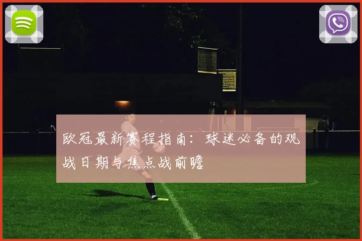 欧冠最新赛程指南:球迷必备的观战日期与焦点战前瞻