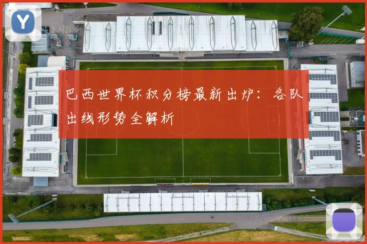 巴西世界杯积分榜最新出炉:各队出线形势全解析