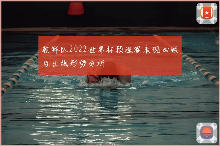 朝鲜队2022世界杯预选赛表现回顾与出线形势分析