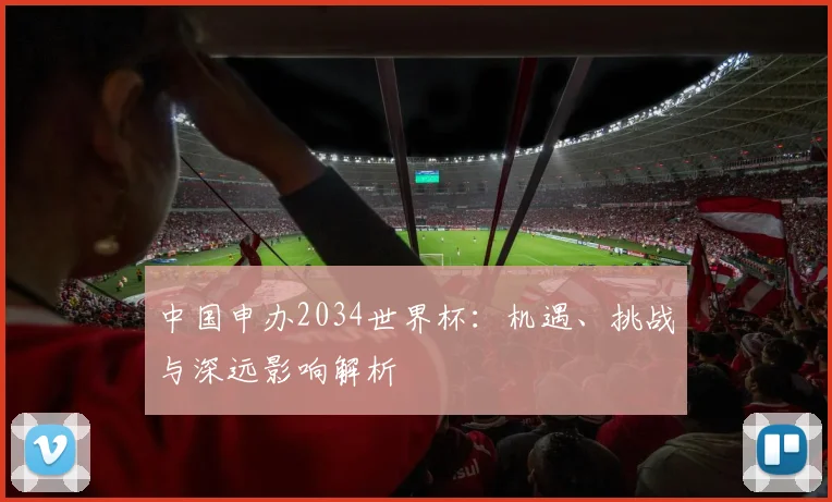 中国申办2034世界杯:机遇、挑战与深远影响解析