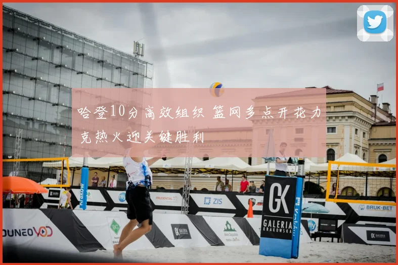 哈登10分高效组织 篮网多点开花力克热火迎关键胜利